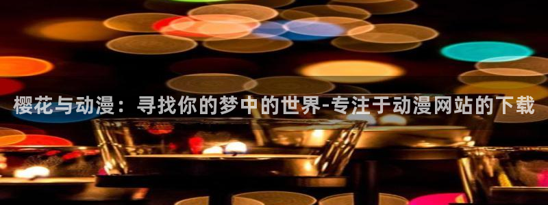 动漫天堂下载网：樱花与动漫：寻找你的梦中的世界-专注于动漫网站的下载