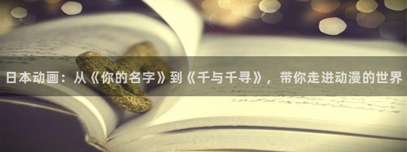 拷贝漫画 copymanager.ory网站：日本动画：从《你的名字》到《千与千寻》，带你走进动漫的世界