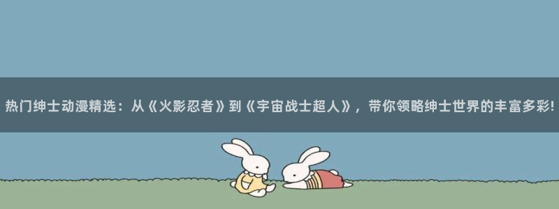 volcanicage漫画：热门绅士动漫精选：从《火影忍者》到《宇宙战士超人》，带你领略绅士世界的丰富多彩!