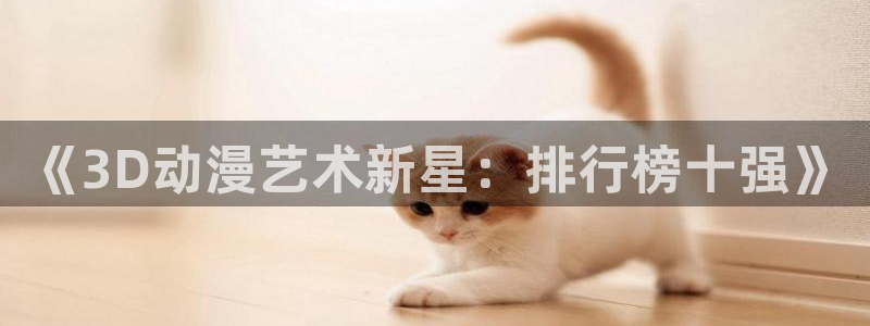 colamanage漫画下载：《3D动漫艺术新星：排行榜十强》