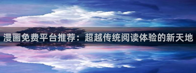动漫天堂官网在线入口：漫画免费平台推荐：超越传统阅读体验的新天地