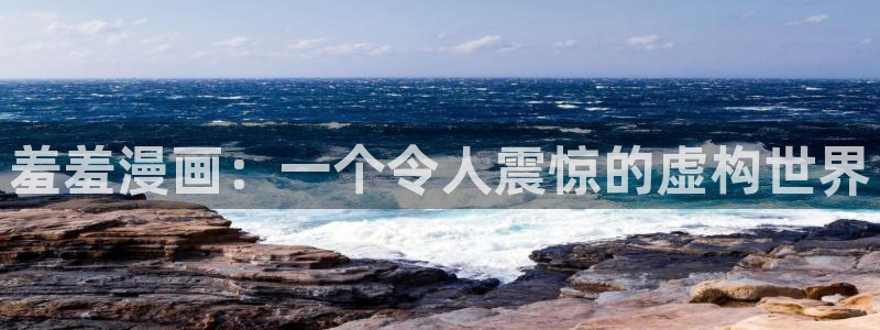 age樱花动漫：羞羞漫画：一个令人震惊的虚构世界