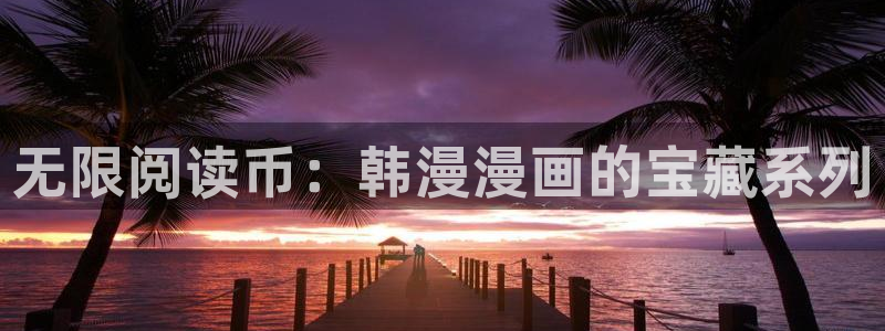 动漫天堂官网版入口：无限阅读币：韩漫漫画的宝藏系列