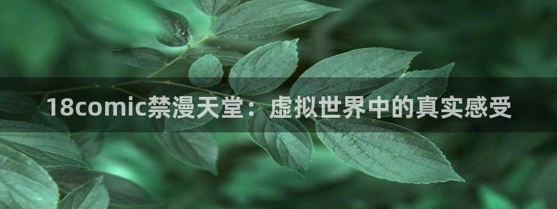动漫天堂官网樱花动漫：18comic禁漫天堂：虚拟世界中的真实感受