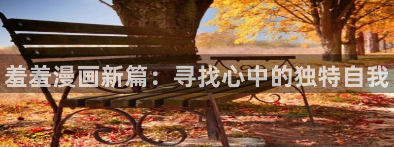 动漫天堂下载网：羞羞漫画新篇：寻找心中的独特自我