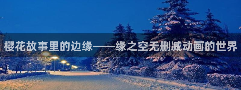 动漫天堂官网樱花动漫：樱花故事里的边缘——缘之空无删减动画的世界