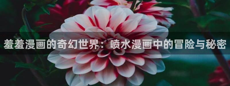 lovestage漫画免费阅读：羞羞漫画的奇幻世界：喷水漫画中的冒险与秘密