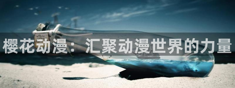 动漫天堂网下载：樱花动漫：汇聚动漫世界的力量
