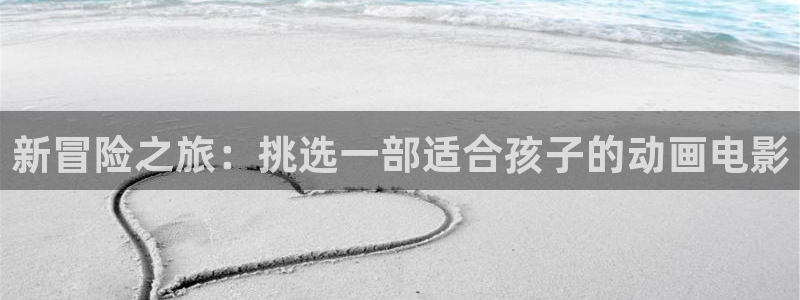 在线动画动漫下载动漫天堂：新冒险之旅：挑选一部适合孩子的动画电影