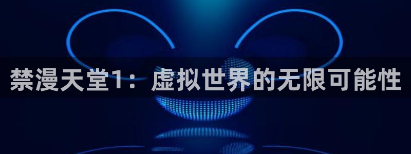 动漫天堂下载网：禁漫天堂1：虚拟世界的无限可能性