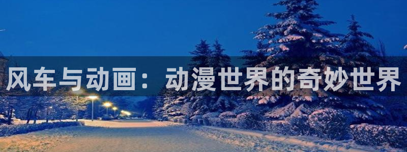 动漫天堂樱花：风车与动画：动漫世界的奇妙世界