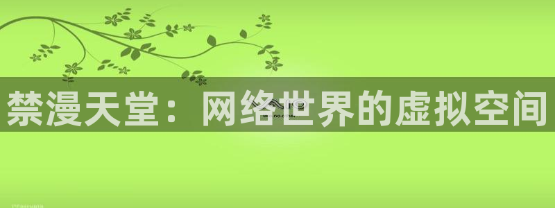 动漫天堂官网版入口：禁漫天堂：网络世界的虚拟空间