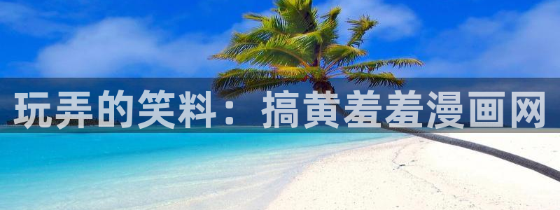 动漫天堂官网樱花动漫：玩弄的笑料：搞黄羞羞漫画网