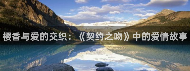 拷贝漫画 copymanager.ory网站：樱香与爱的交织：《契约之吻》中的爱情故事