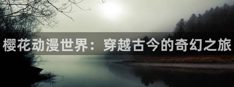 拷贝漫画 copymanager.ory网站：樱花动漫世界：穿越古今的奇幻之旅
