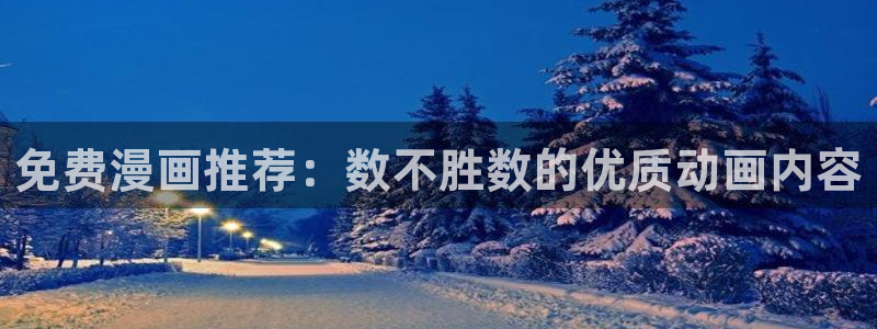 动漫天堂官网在线入口：免费漫画推荐：数不胜数的优质动画内容