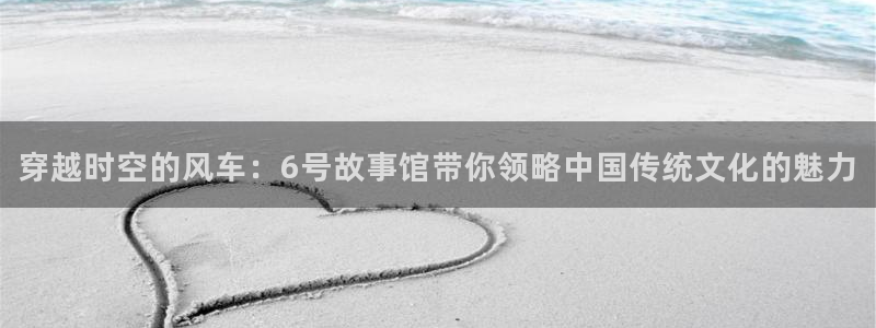 stagenehind韩漫免费观看：穿越时空的风车：6号故事馆带你领略中国传统文化的魅力