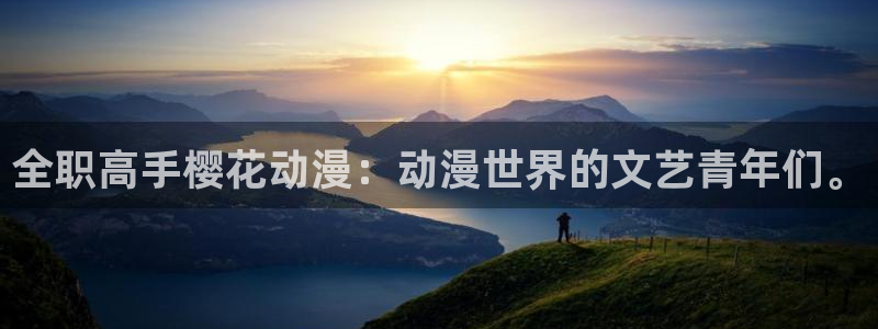 age漫画网：全职高手樱花动漫：动漫世界的文艺青年们。