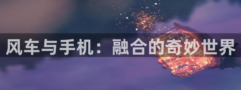 动漫天堂专注动漫的门户网站：风车与手机：融合的奇妙世界