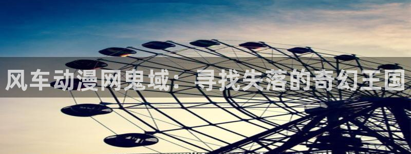 动漫天堂下载入口：风车动漫网鬼域：寻找失落的奇幻王国