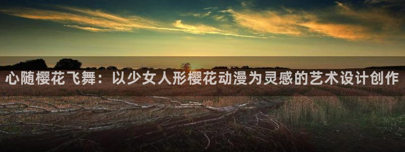 动漫天堂下载动漫全免费：心随樱花飞舞：以少女人形樱花动漫为灵感的艺术设计创作